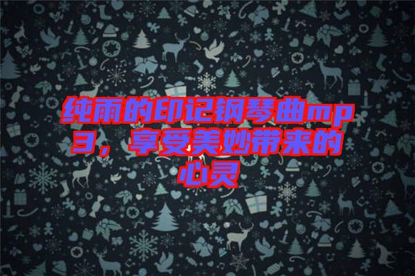 純雨的印記鋼琴曲mp3，享受美妙帶來(lái)的心靈