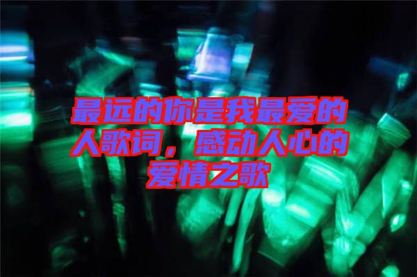 最遠的你是我最愛的人歌詞，感動人心的愛情之歌