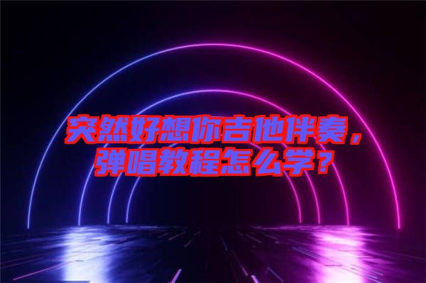 突然好想你吉他伴奏，彈唱教程怎么學(xué)？