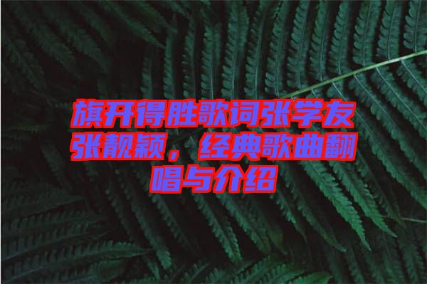 旗開得勝歌詞張學(xué)友張靚穎，經(jīng)典歌曲翻唱與介紹