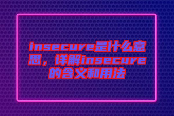 insecure是什么意思，詳解insecure的含義和用法