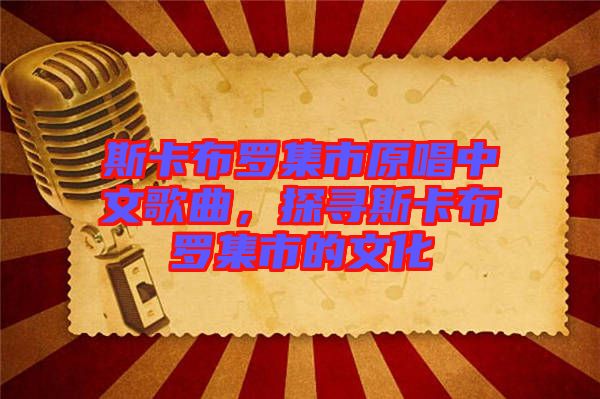 斯卡布羅集市原唱中文歌曲，探尋斯卡布羅集市的文化