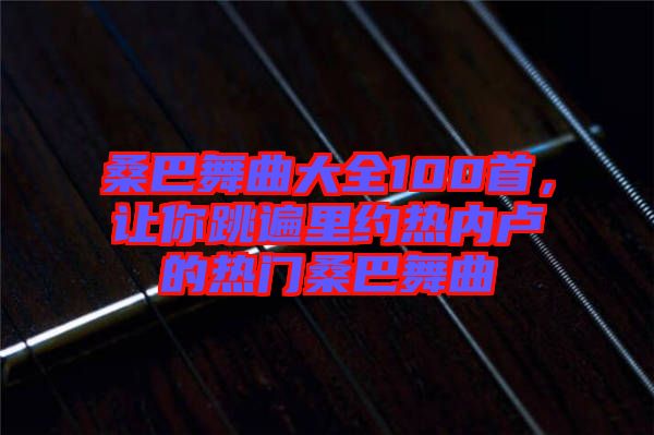 桑巴舞曲大全100首，讓你跳遍里約熱內(nèi)盧的熱門桑巴舞曲