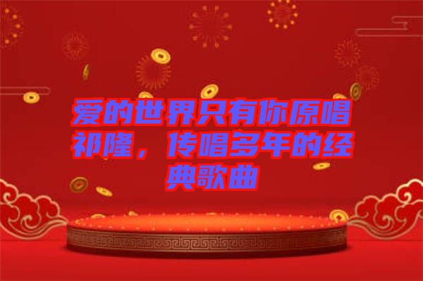 愛的世界只有你原唱祁隆，傳唱多年的經典歌曲