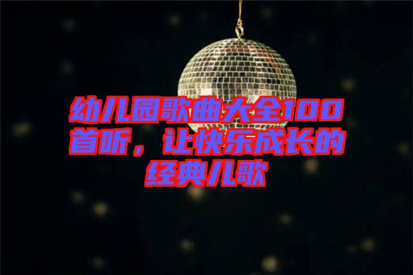 幼兒園歌曲大全100首聽，讓快樂成長的經(jīng)典兒歌