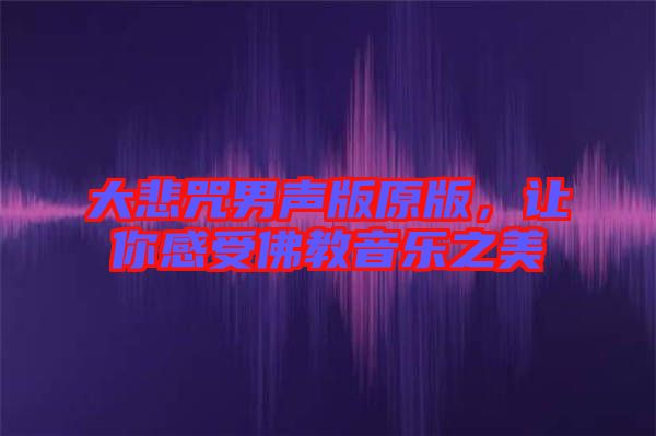 大悲咒男聲版原版，讓你感受佛教音樂之美