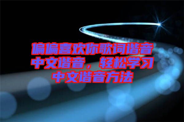 偏偏喜歡你歌詞諧音中文諧音，輕松學(xué)習(xí)中文諧音方法