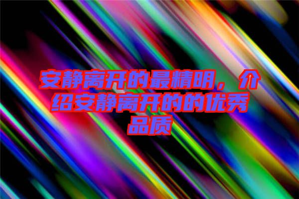 安靜離開的最精明，介紹安靜離開的的優(yōu)秀品質(zhì)