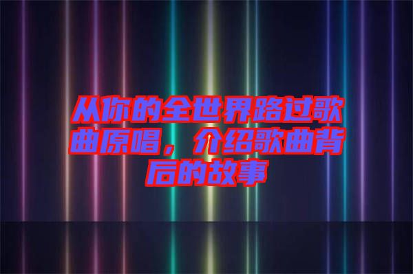 從你的全世界路過(guò)歌曲原唱，介紹歌曲背后的故事