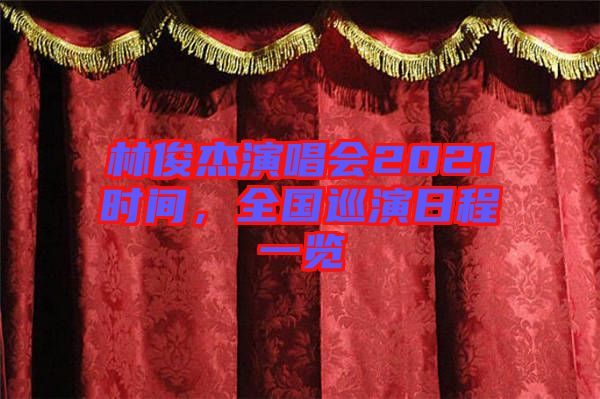 林俊杰演唱會(huì)2021時(shí)間，全國(guó)巡演日程一覽