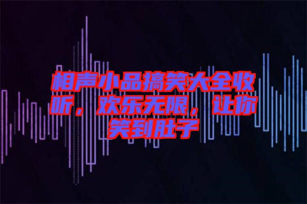 相聲小品搞笑大全收聽，歡樂無限，讓你笑到肚子