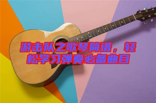 游擊隊之歌琴簡譜，輕松學習彈奏必備曲目