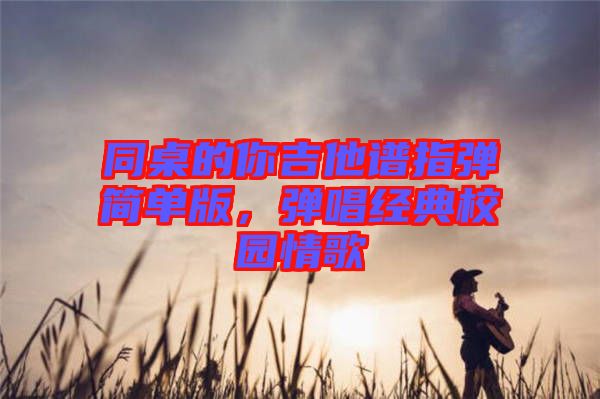 同桌的你吉他譜指彈簡單版，彈唱經(jīng)典校園情歌