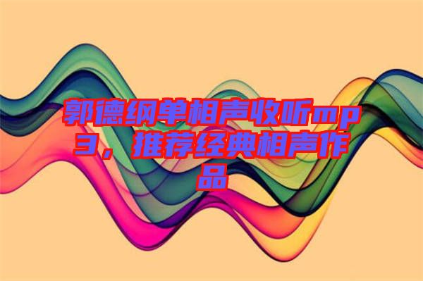 郭德綱單相聲收聽mp3，推薦經(jīng)典相聲作品