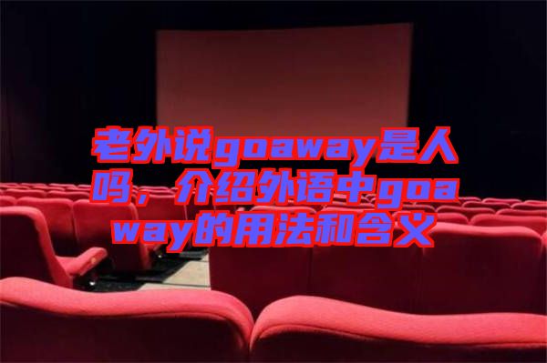 老外說(shuō)goaway是人嗎，介紹外語(yǔ)中g(shù)oaway的用法和含義