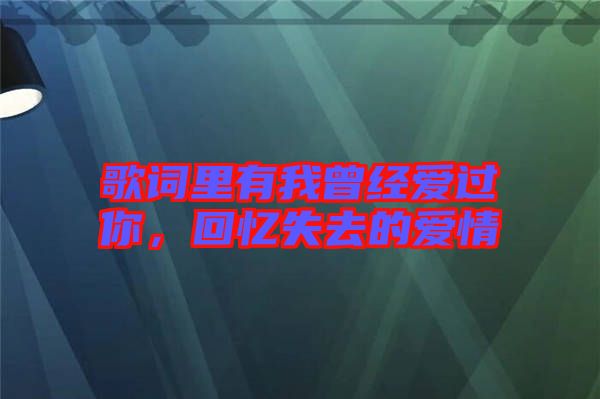 歌詞里有我曾經(jīng)愛過你，回憶失去的愛情