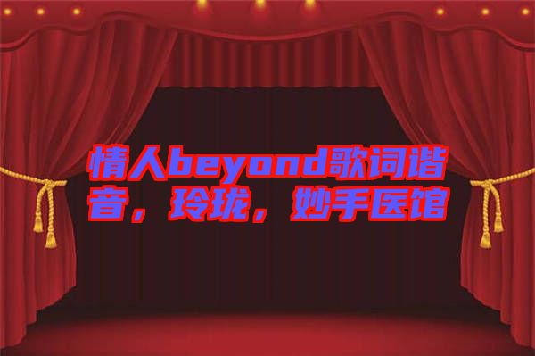 情人beyond歌詞諧音，玲瓏，妙手醫(yī)館