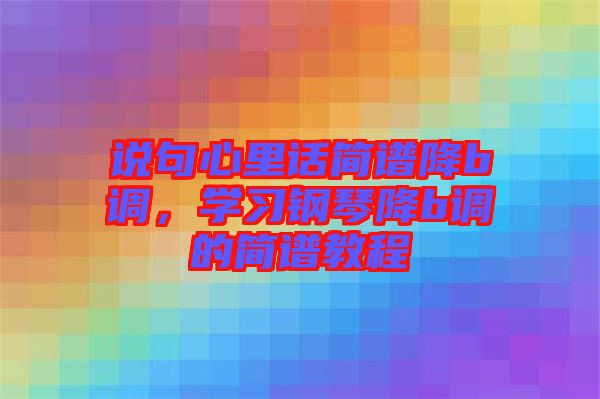 說句心里話簡譜降b調，學習鋼琴降b調的簡譜教程