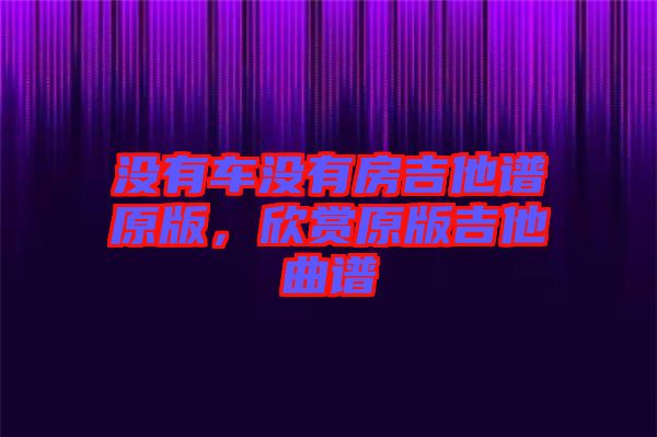 沒(méi)有車(chē)沒(méi)有房吉他譜原版，欣賞原版吉他曲譜