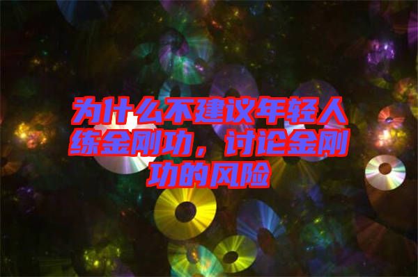 為什么不建議年輕人練金剛功，討論金剛功的風(fēng)險(xiǎn)