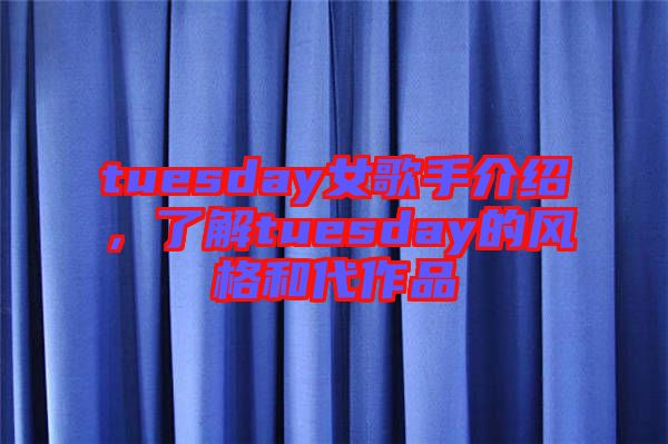 tuesday女歌手介紹，了解tuesday的風(fēng)格和代作品