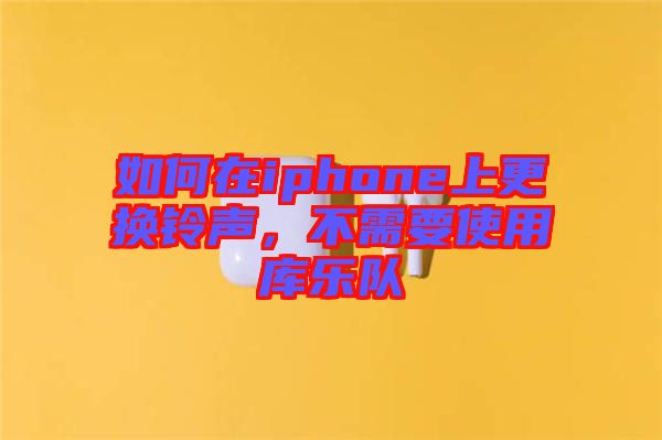 如何在iphone上更換鈴聲，不需要使用庫樂隊(duì)