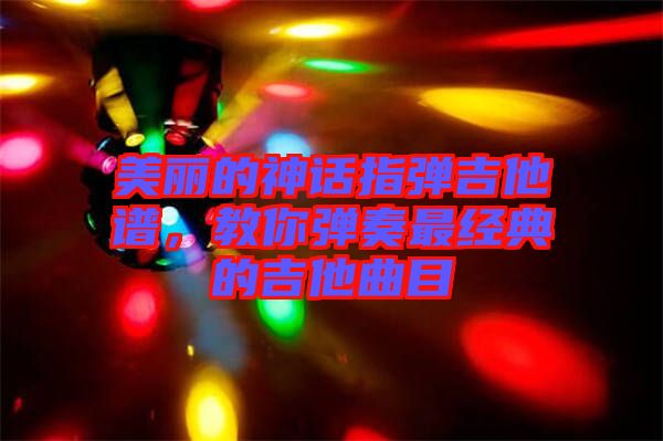 美麗的神話指彈吉他譜，教你彈奏最經(jīng)典的吉他曲目