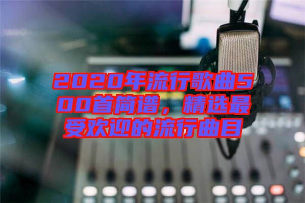 2020年流行歌曲500首簡譜，精選最受歡迎的流行曲目