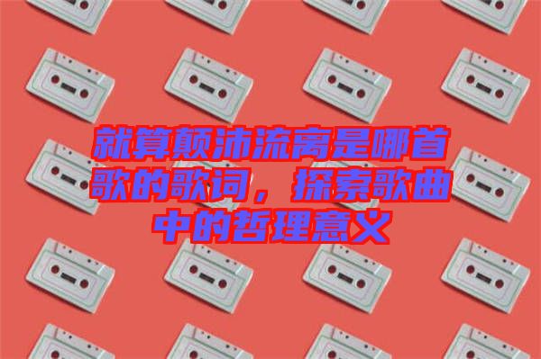 就算顛沛流離是哪首歌的歌詞，探索歌曲中的哲理意義