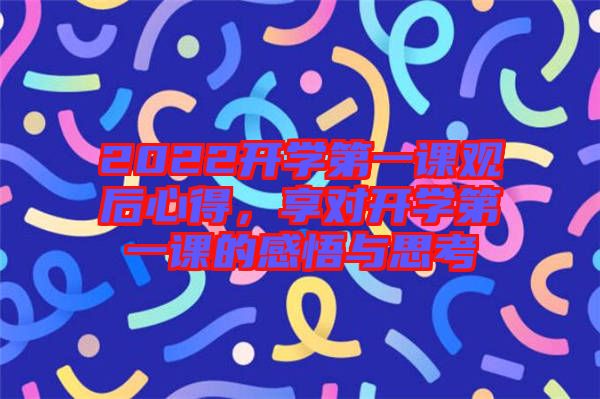 2022開學(xué)第一課觀后心得，享對(duì)開學(xué)第一課的感悟與思考