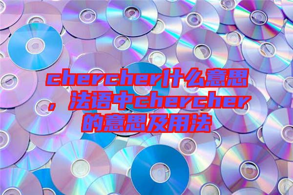 chercher什么意思，法語中chercher的意思及用法