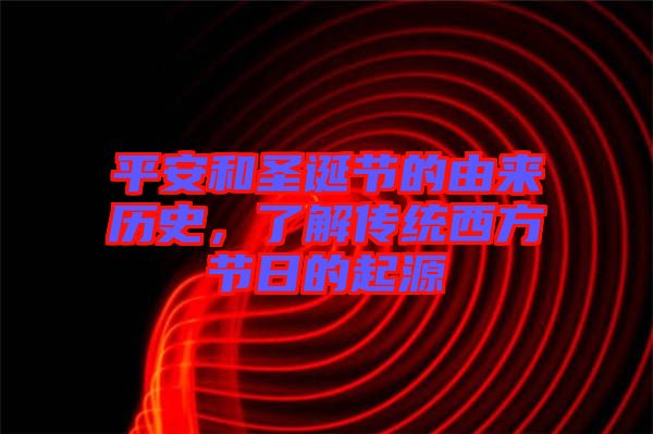 平安和圣誕節(jié)的由來(lái)歷史，了解傳統(tǒng)西方節(jié)日的起源