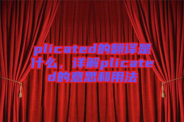 plicated的翻譯是什么，詳解plicated的意思和用法