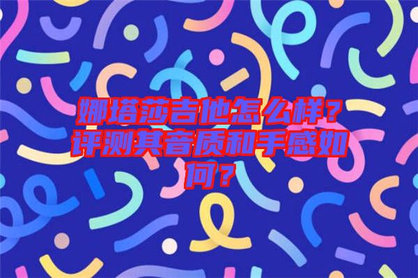 娜塔莎吉他怎么樣？評測其音質(zhì)和手感如何？