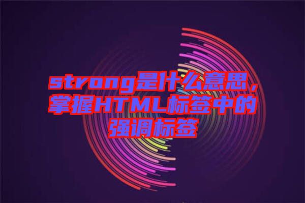 strong是什么意思，掌握HTML標簽中的強調(diào)標簽