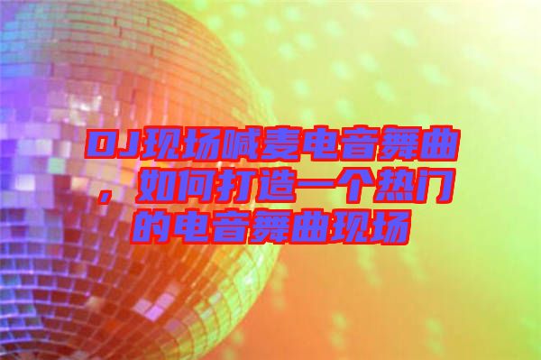 DJ現(xiàn)場喊麥電音舞曲，如何打造一個熱門的電音舞曲現(xiàn)場