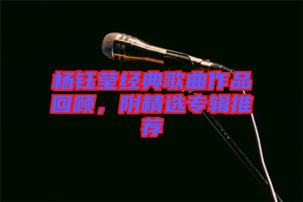 楊鈺瑩經(jīng)典歌曲作品回顧，附精選專輯推薦