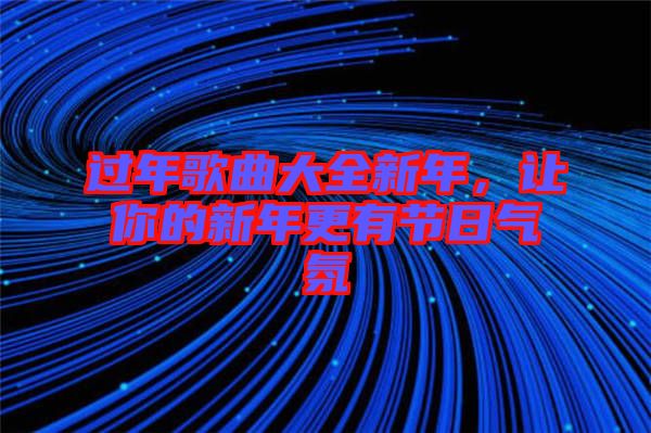 過(guò)年歌曲大全新年，讓你的新年更有節(jié)日氣氛