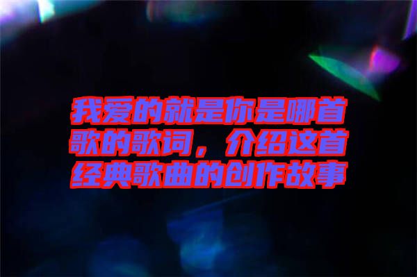 我愛的就是你是哪首歌的歌詞，介紹這首經典歌曲的創(chuàng)作故事