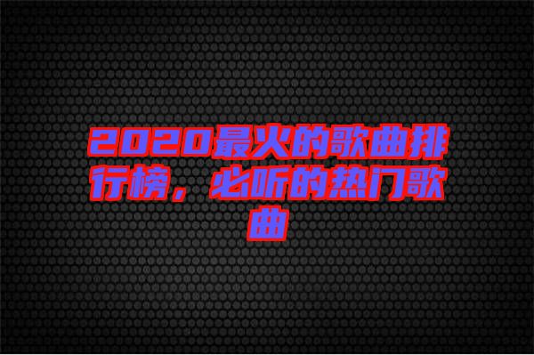 2020最火的歌曲排行榜，必聽的熱門歌曲