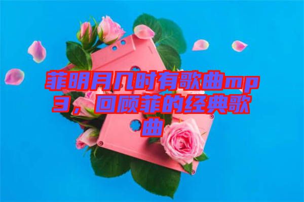 菲明月幾時有歌曲mp3，回顧菲的經(jīng)典歌曲