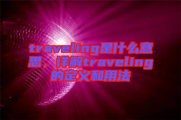 traveling是什么意思，詳解traveling的定義和用法