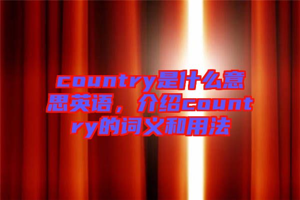 country是什么意思英語，介紹country的詞義和用法