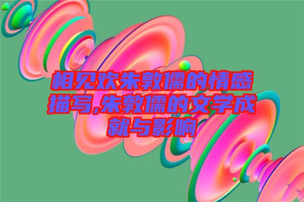 相見(jiàn)歡朱敦儒的情感描寫,朱敦儒的文學(xué)成就與影響