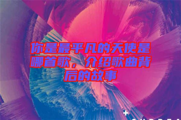 你是最平凡的天使是哪首歌，介紹歌曲背后的故事