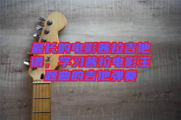 最長(zhǎng)的電影茜拉吉他譜，學(xué)習(xí)茜拉電影主題曲的吉他彈奏