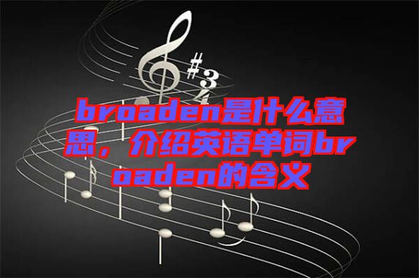 broaden是什么意思，介紹英語單詞broaden的含義