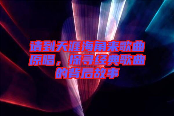 請(qǐng)到天涯海角來(lái)歌曲原唱，探尋經(jīng)典歌曲的背后故事