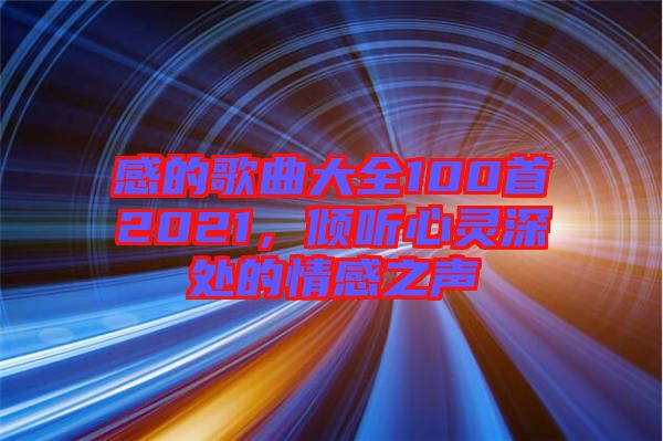 感的歌曲大全100首2021，傾聽心靈深處的情感之聲