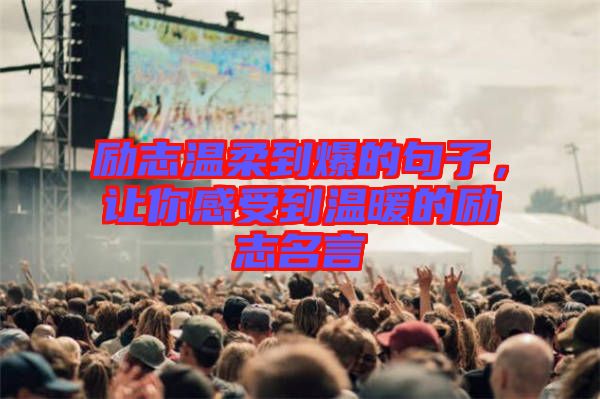 勵(lì)志溫柔到爆的句子，讓你感受到溫暖的勵(lì)志名言